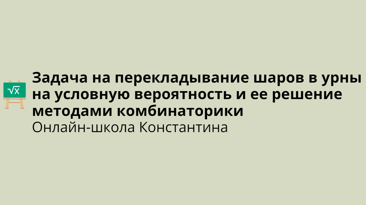 Задача на перекладывание шаров в урны на условную вероятность и ее решение методами комбинаторики