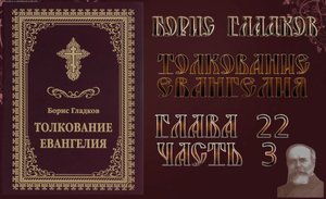 Толкование Евангелия. Глава 22.  Часть 3. Борис Гладков