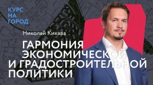 Гармония экономической и градостроительной политики | Николай Кикава | Лекторий