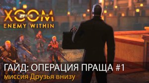 ГАЙД. ОПЕРАЦИЯ ПРАЩА #1. Миссия ДРУЗЬЯ ВНИЗУ // Прохождение XCOM: Enemy Within