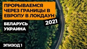 ПРОРЫВАЕМСЯ В ЕВРОПУ НА МАШИНЕ В ЛОКДАУН 2021! Автопутешествие по Европе! Своим ходом в Европу. ep1