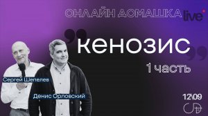 "КЕНОЗИС - 1 часть" Онлайн Домашка - Денис Орловский и Сергей Шепелев, 12.09.2024