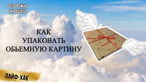 КАК УПАКОВАТЬ КАРТИНУ С ДЕКОРАТИВНЫМИ ЭЛЕМЕНТАМИ И ВЫСОКИМ РЕЛЬЕФОМ