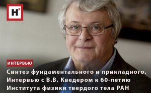 СИНТЕЗ ФУНДАМЕНТАЛЬНОГО И ПРИКЛАДНОГО. В.В. КВЕДЕР — К 60-ЛЕТИЮ ИНСТИТУТА ФИЗИКИ ТВЕРДОГО ТЕЛА РАН