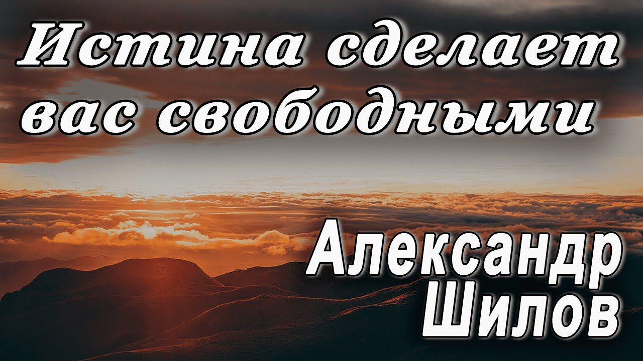 Истина сделает вас свободными | Александр Шилов 10.01.24