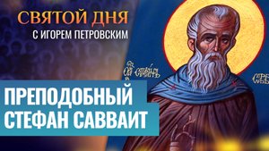 ПРЕПОДОБНЫЙ СТЕФАН САВВАИТ / СВЯТОЙ ДНЯ