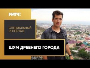 «Шум древнего города». Специальный репортаж Дмитрия Занина из Дербента