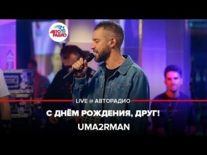 Uma2rman - С Днём Рождения, Друг (LIVE @ Авторадио)