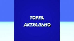 ТОРЕЗ.АКТУАЛЬНО #167 (Выпуск от 02.09.2024)