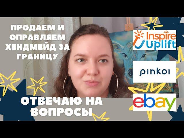 ПРОДАЖИ И ОТПРАВКИ ХЕНДМЕЙДА ЗА ГРАНИЦУ | ОТВЕЧАЮ НА ВАШИ ВОПРОСЫ | Pinkoi | Inspire Uplift | Ebay