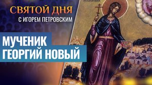 МУЧЕНИК ГЕОРГИЙ НОВЫЙ / СВЯТОЙ ДНЯ