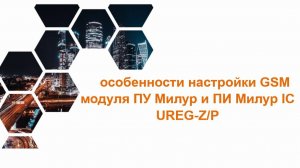Процедура и особенности настройки GSM модуля ПУ Милур и ПИ Милур IC UREG-Z/P
