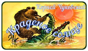 "КРАДЕНОЕ СОЛНЦЕ" Сказка Корнея Чуковского