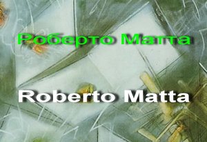 Роберто Себастьян Антонио Матта Эчауррен Роберто Матта Roberto Matta Биография работы