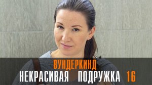 Некрасивая подружка 16 Вундеркинд 1-2 серия (2023) смотреть Мелодрама