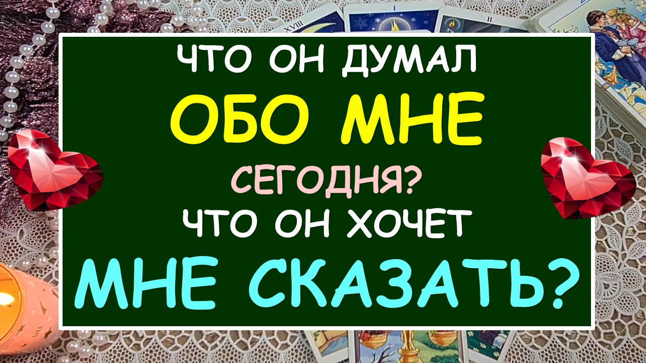 ? ЧТО ОН ДУМАЛ ОБО МНЕ СЕГОДНЯ? ЧТО ОН ХОЧЕТ МНЕ СКАЗАТЬ? ?