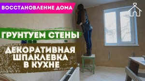 ГРУНТУЕМ СТЕНЫ! ДЕКОРАТИВНАЯ ШПАКЛЕВКА В КУХНЕ! ВОССТАНОВЛЕНИЕ ДОМА