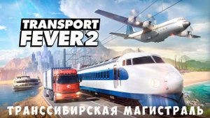 Transport Fever 2: Транссибирская магистраль [прохождение]