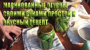 МАРИНОВАННЫЕ ОГУРЦЫ СВОИМИ РУКАМИ: ПРОСТОЙ И ВКУСНЫЙ РЕЦЕПТ. ХРУСТЯТ КАК С ГРЯДКИ.