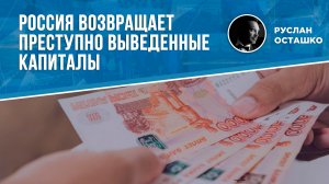 Россия возвращает преступно выведенные капиталы (Руслан Осташко)