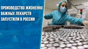 Производство жизненно важных лекарств запустили в России