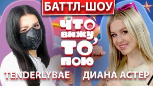 TENDERLYBAE vs ДИАНА АСТЕР | Шоу "Что вижу, то пою" | ЧВТП