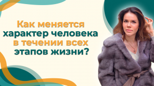 Как меняется характер человека в течении всех этапов жизни?