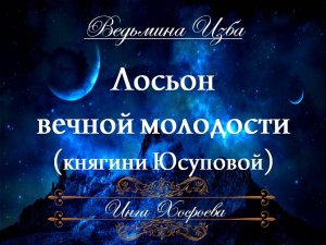 ЛОСЬОН ВЕЧНОЙ МОЛОДОСТИ КНИЯГИНИ ЮСУПОВОЙ... Инга Хосроева «Ведьмина изба»