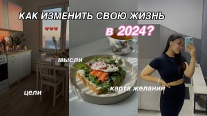 КАК ИЗМЕНИТЬ СВОЮ ЖИЗНЬ В 2024 ГОДУ? | цели, мотивация и советы