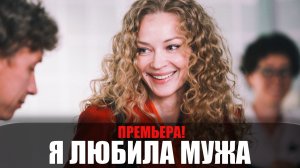 Я любила мужа 1-5 серия (2023) Драма на сервисе Премьер // сюжет // дата выхода