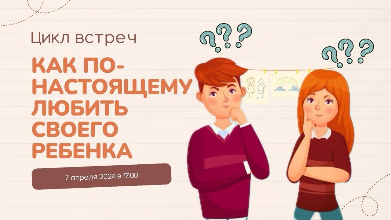 "Как по-настоящему любить своего ребенка" | Цикл встреч для родителей (07.04.2024)