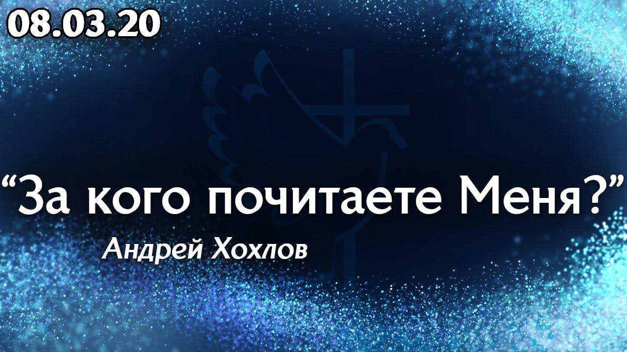 За кого почитаете Меня? - Андрей Хохлов 08.03.20 смотреть онлайн