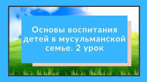 Ахляк (Нравственность) / Основы воспитания детей в мусульманской семье. 2 урок