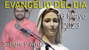 Evangelio Del Dia Hoy - Martes 16 Mayo 2023- La Alabanza a Dios - Sangre y Agua