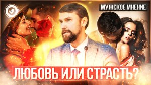● ЛЮБОВЬ или СТРАСТЬ? ДАВАЙТЕ РАЗБЕРЁМСЯ! #МУЖСКОЕМНЕНИЕ №8