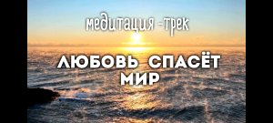 Авторская Медитация -трек "Любовь спасет мир!" Слушай и чувствуй любовь.