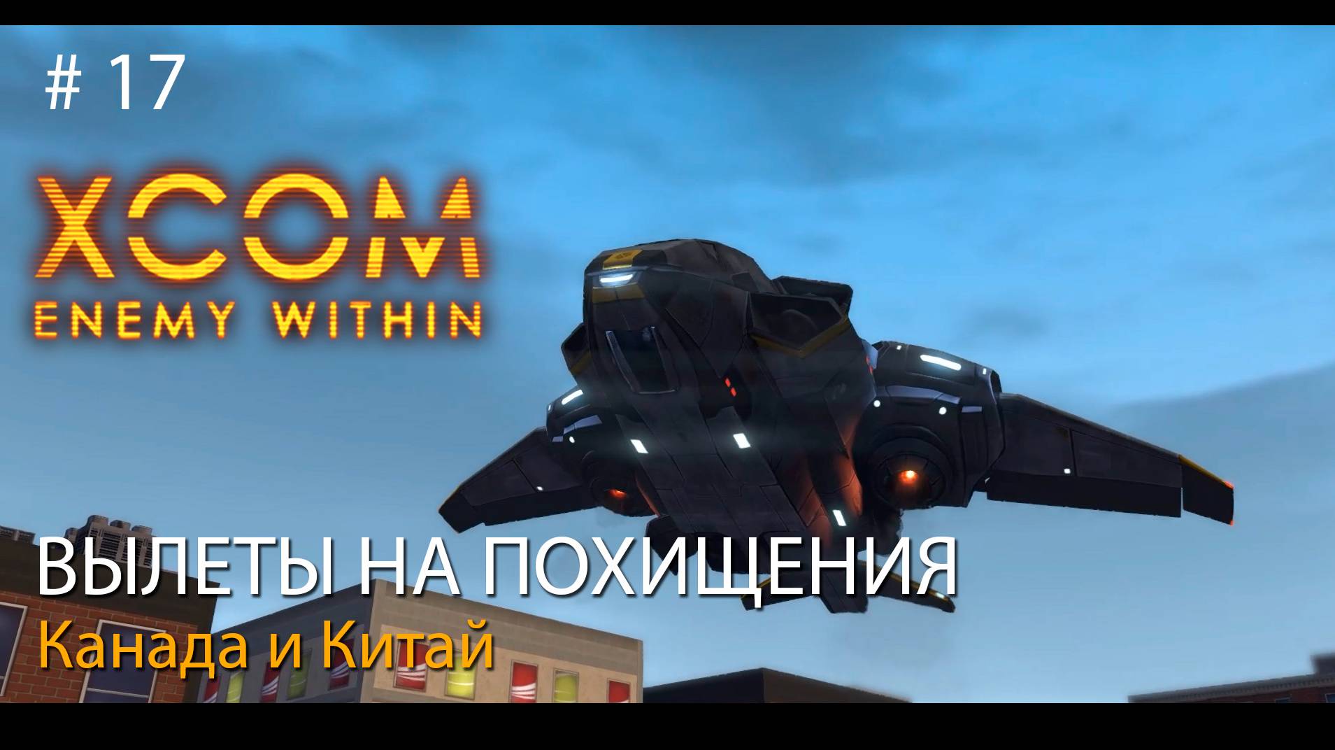 #17. Вылеты на похищения. Канада и Китай. // Прохождение XCOM: Enemy Within