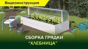 Видеоинструкция сборки грядки" Хлебница"