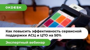 Как повысить эффективность сервисной поддержки АСЦ и ЦТО на 50% с помощью хелпдеск Окдеск?