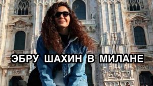ЭБРУ ШАХИН В МИЛАНЕ. Эбру Шахин. Ebru Şahin. Турецкие актёры. Турецкие актрисы. Турецкие сериалы.