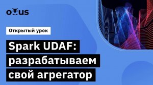 Spark UDAF: разрабатываем свой агрегатор // Демо-занятие курса «Spark Developer»