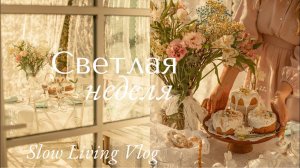 Светлая Неделя и Неспешная жизнь   | Slow Living Vlog
