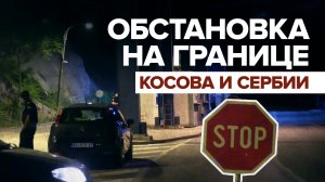 Обстановка у сербско-косовского КПП «Яринье» ночью — видео