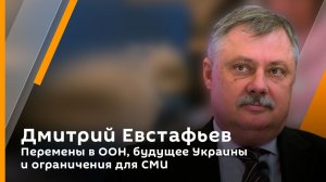 Дмитрий Евстафьев. Перемены в ООН, будущее Украины и ограничения для СМИ