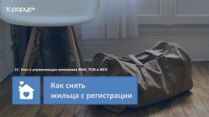 1С: Учет в управляющих компаниях ЖКХ, ТСЖ и ЖСК – как снять жильца с регистрации в программе