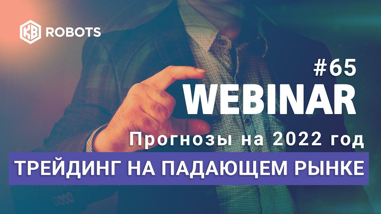 ВЕБИНАР №65 Прогнозы на 2022 год. Трейдинг на падающем рынке.