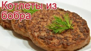 Рецепты из бобра - как приготовить бобра пошаговый рецепт на 5 порций - Котлеты из бобра за 80 минут