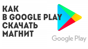 Как в Google Play скачать Магнит