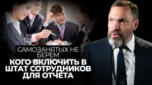 Самозанятых не берем: кого включить в штат сотрудников для отчета