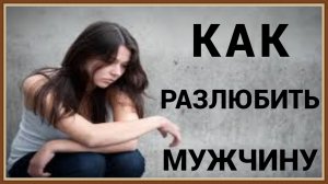 КАК РАЗЛЮБИТЬ МУЖЧИНУ